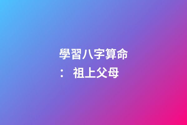 學習八字算命： 祖上父母